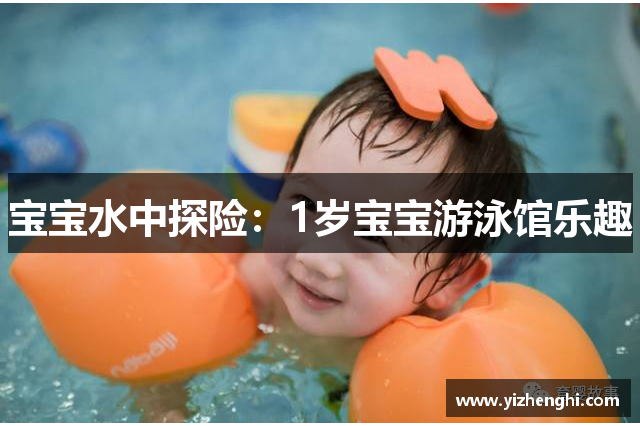 宝宝水中探险：1岁宝宝游泳馆乐趣